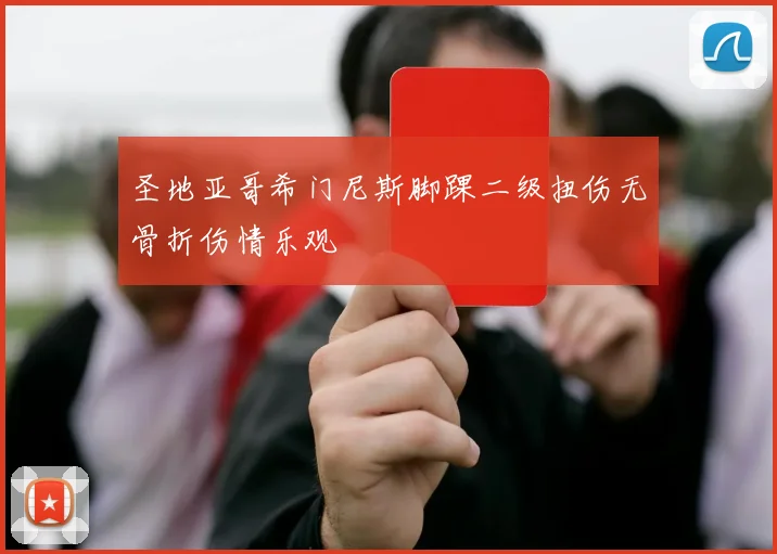圣地亚哥希门尼斯脚踝二级扭伤无骨折伤情乐观