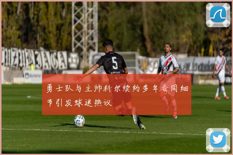 勇士队与主帅科尔续约多年合同细节引发球迷热议