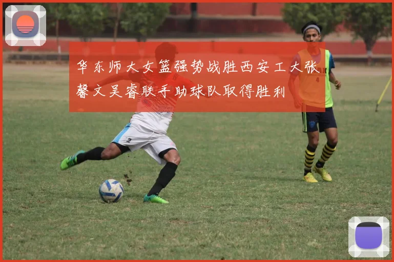 华东师大女篮强势战胜西安工大张馨文吴睿联手助球队取得胜利