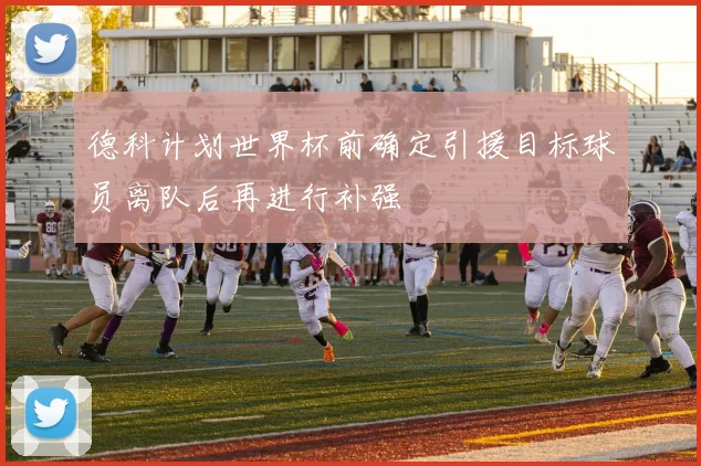 德科计划世界杯前确定引援目标球员离队后再进行补强