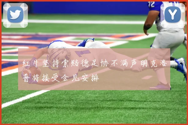 红牛坚持索赔德足协不满声明克洛普将接受会见安排