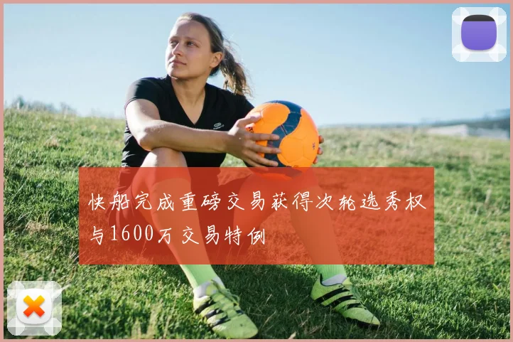 快船完成重磅交易获得次轮选秀权与1600万交易特例